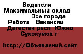 -Водители  › Максимальный оклад ­ 45 000 - Все города Работа » Вакансии   . Дагестан респ.,Южно-Сухокумск г.